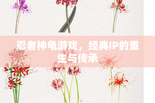 忍者神龟游戏，经典IP的重生与传承
