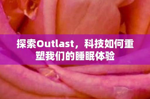 探索Outlast,科技如何重塑我们的睡眠体验 探索Outlast,科技如何重塑我们的睡眠体验