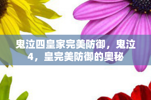 鬼泣四皇家完美防御,鬼泣4,皇完美防御的奥秘 鬼泣四皇家完美防御,鬼泣4,皇完美防御的奥秘