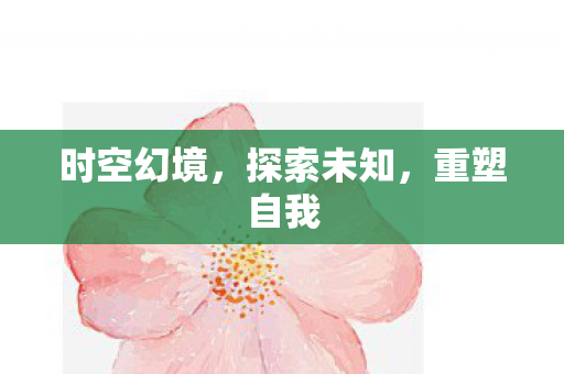 时空幻境，探索未知，重塑自我