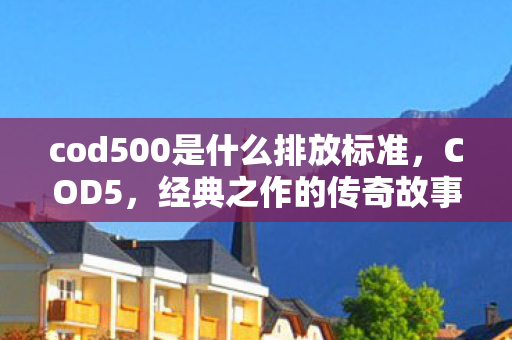 cod500是什么排放标准，COD5，经典之作的传奇故事