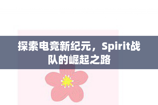 探索电竞新纪元，Spirit战队的崛起之路