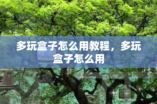 多玩盒子怎么用教程,多玩盒子怎么用 多玩盒子怎么用教程,多玩盒子怎么用