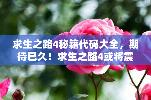 求生之路4秘籍代码大全，期待已久！求生之路4或将震撼来袭