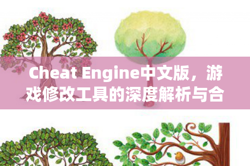 Cheat Engine中文版，游戏修改工具的深度解析与合法使用指南