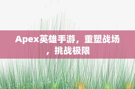 Apex英雄手游，重塑战场，挑战极限
