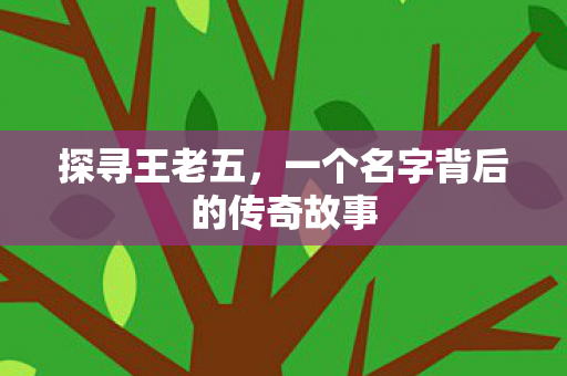 探寻王老五，一个名字背后的传奇故事