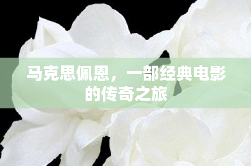 马克思佩恩，一部经典电影的传奇之旅