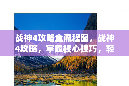 战神4攻略全流程图，战神4攻略，掌握核心技巧，轻松通关