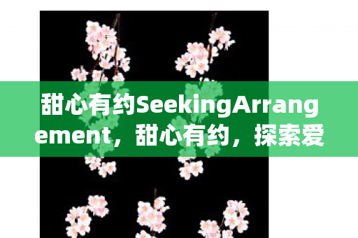 甜心有约SeekingArrangement，甜心有约，探索爱情与美食的甜蜜交汇