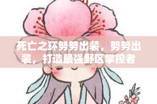 死亡之环努努出装,努努出装,打造最强野区掌控者 死亡之环努努出装,努努出装,打造最强野区掌控者