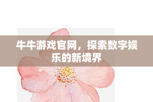 牛牛游戏官网,探索数字娱乐的新境界 牛牛游戏官网,探索数字娱乐的新境界