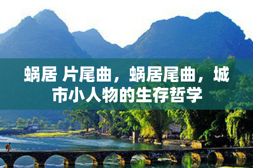 蜗居 片尾曲,蜗居尾曲,城市小人物的生存哲学 蜗居 片尾曲,蜗居尾曲,城市小人物的生存哲学