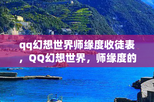 qq幻想世界师缘度收徒表,QQ幻想世界,师缘度的探索与感悟 qq幻想世界师缘度收徒表,QQ幻想世界,师缘度的探索与感悟