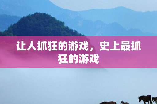 让人抓狂的游戏，史上最抓狂的游戏