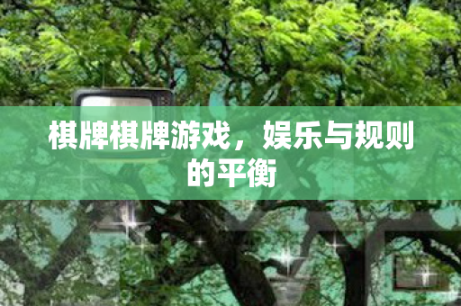 棋牌棋牌游戏,娱乐与规则的平衡 棋牌棋牌游戏,娱乐与规则的平衡