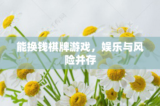 能换钱棋牌游戏，娱乐与风险并存