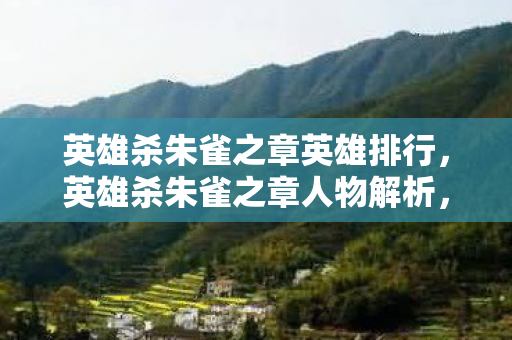 英雄杀朱雀之章英雄排行,英雄杀朱雀之章人物解析,谁将在这场冒险中展翅高飞? 英雄杀朱雀之章英雄排行,英雄杀朱雀之章人物解析,谁将在这场冒险中展翅高飞?