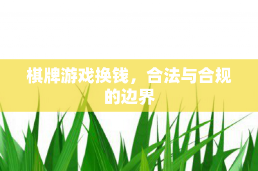 棋牌游戏换钱，合法与合规的边界