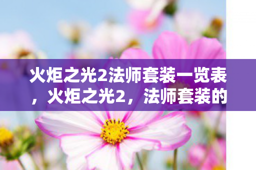 火炬之光2法师套装一览表,火炬之光2,法师套装的奥秘 火炬之光2法师套装一览表,火炬之光2,法师套装的奥秘