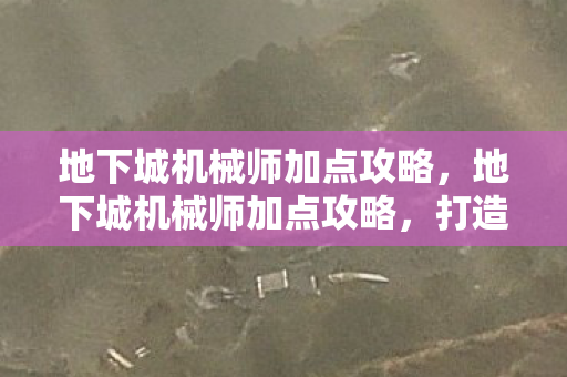 地下城机械师加点攻略,地下城机械师加点攻略,打造最强机械师 地下城机械师加点攻略,地下城机械师加点攻略,打造最强机械师