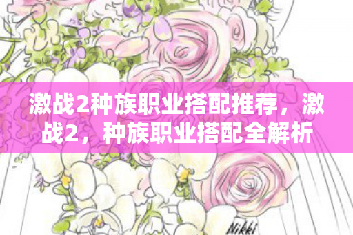 激战2种族职业搭配推荐，激战2，种族职业搭配全解析