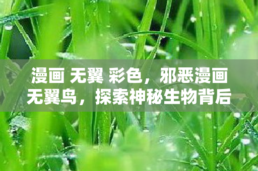 漫画 无翼 彩色，邪恶漫画无翼鸟，探索神秘生物背后的文化意义