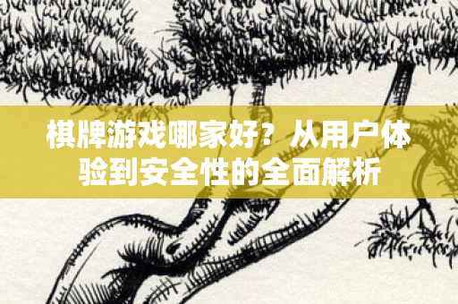 棋牌游戏哪家好？从用户体验到安全性的全面解析