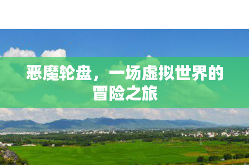 恶魔轮盘，一场虚拟世界的冒险之旅