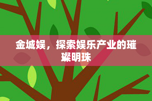 金城娱，探索娱乐产业的璀璨明珠