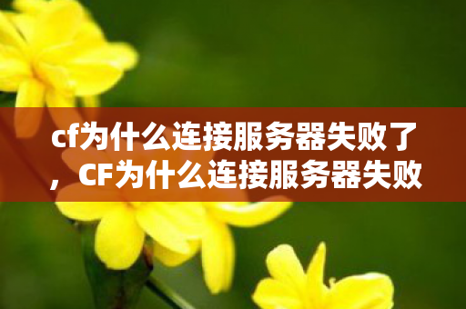 cf为什么连接服务器失败了，CF为什么连接服务器失败？