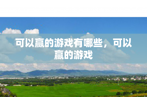 可以赢的游戏有哪些,可以赢的游戏 可以赢的游戏有哪些,可以赢的游戏