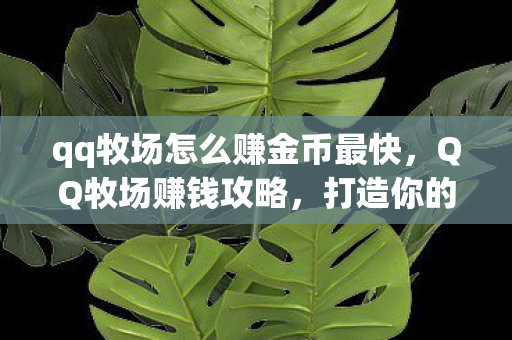 qq牧场怎么赚金币最快，QQ牧场赚钱攻略，打造你的虚拟牧场帝国