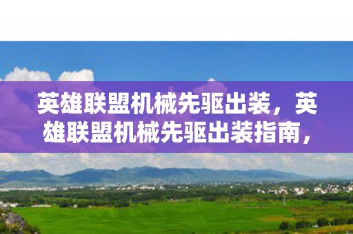 英雄联盟机械先驱出装,英雄联盟机械先驱出装指南,打造最强中单法师 英雄联盟机械先驱出装,英雄联盟机械先驱出装指南,打造最强中单法师