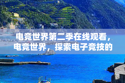 电竞世界第二季在线观看，电竞世界，探索电子竞技的无限可能