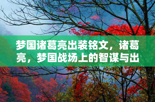 梦国诸葛亮出装铭文,诸葛亮,梦国战场上的智谋与出装 梦国诸葛亮出装铭文,诸葛亮,梦国战场上的智谋与出装
