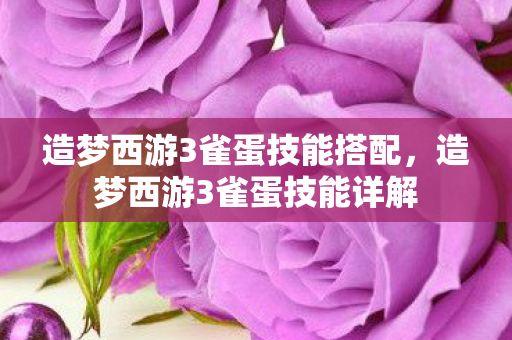 造梦西游3雀蛋技能搭配,造梦西游3雀蛋技能详解 造梦西游3雀蛋技能搭配,造梦西游3雀蛋技能详解