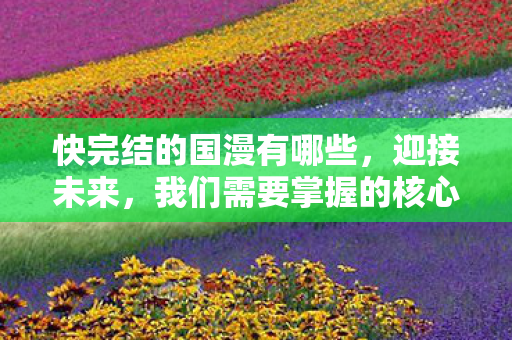 快完结的国漫有哪些，迎接未来，我们需要掌握的核心技能—数字化生存之道