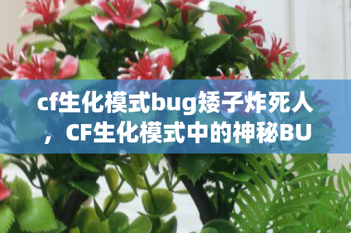 cf生化模式bug矮子炸死人，CF生化模式中的神秘BUG，揭秘与解析