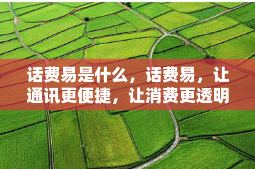 话费易是什么，话费易，让通讯更便捷，让消费更透明