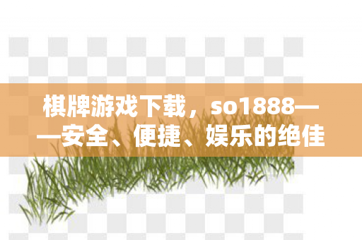 棋牌游戏下载,so1888——安全、便捷、娱乐的绝佳选择 棋牌游戏下载,so1888——安全、便捷、娱乐的绝佳选择