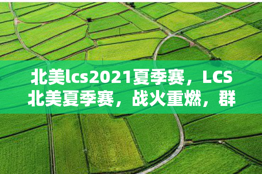北美lcs2021夏季赛,LCS北美夏季赛,战火重燃,群雄逐鹿 北美lcs2021夏季赛,LCS北美夏季赛,战火重燃,群雄逐鹿