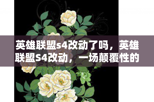 英雄联盟s4改动了吗,英雄联盟S4改动,一场颠覆性的变革 英雄联盟s4改动了吗,英雄联盟S4改动,一场颠覆性的变革