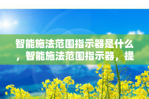 智能施法范围指示器是什么，智能施法范围指示器，提升游戏技能的新利器