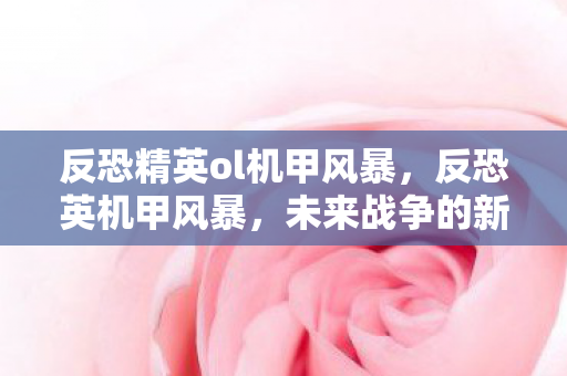 反恐精英ol机甲风暴，反恐英机甲风暴，未来战争的新篇章