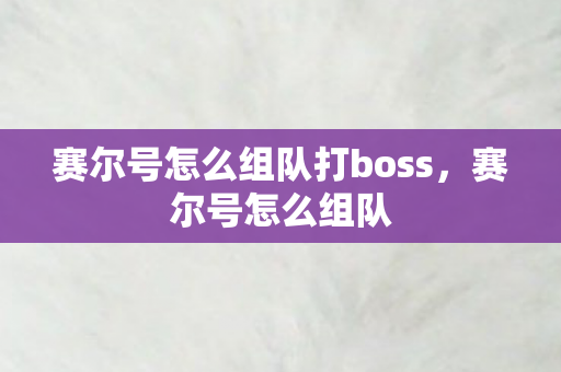 赛尔号怎么组队打boss,赛尔号怎么组队 赛尔号怎么组队打boss,赛尔号怎么组队