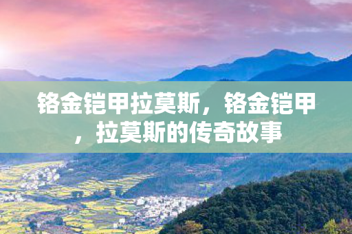 铬金铠甲拉莫斯,铬金铠甲,拉莫斯的传奇故事 铬金铠甲拉莫斯,铬金铠甲,拉莫斯的传奇故事