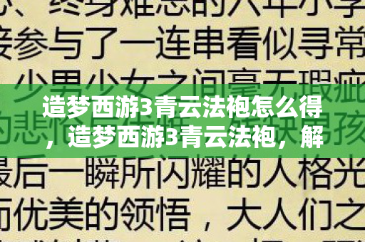造梦西游3青云法袍怎么得,造梦西游3青云法袍,解锁神秘力量的关键装备 造梦西游3青云法袍怎么得,造梦西游3青云法袍,解锁神秘力量的关键装备