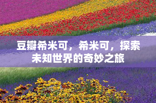 豆瓣希米可，希米可，探索未知世界的奇妙之旅