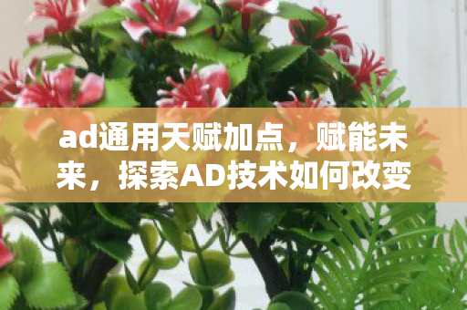 ad通用天赋加点，赋能未来，探索AD技术如何改变我们的生活